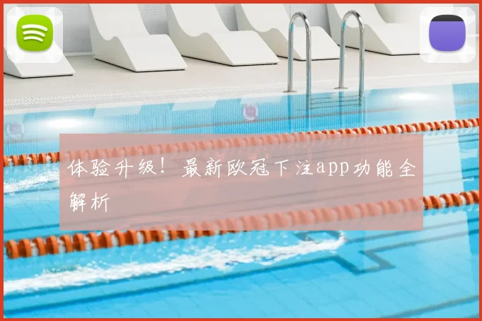 体验升级！最新欧冠下注app功能全解析