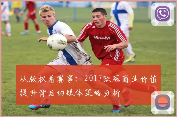 从版权看赛事：2017欧冠商业价值提升背后的媒体策略分析