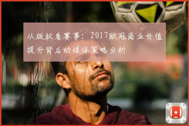 从版权看赛事：2017欧冠商业价值提升背后的媒体策略分析