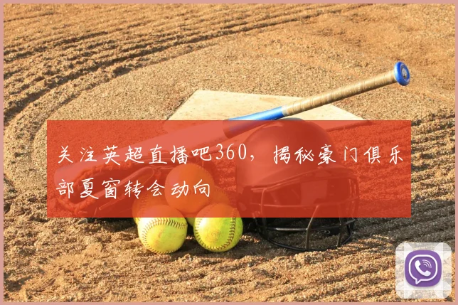 关注英超直播吧360，揭秘豪门俱乐部夏窗转会动向