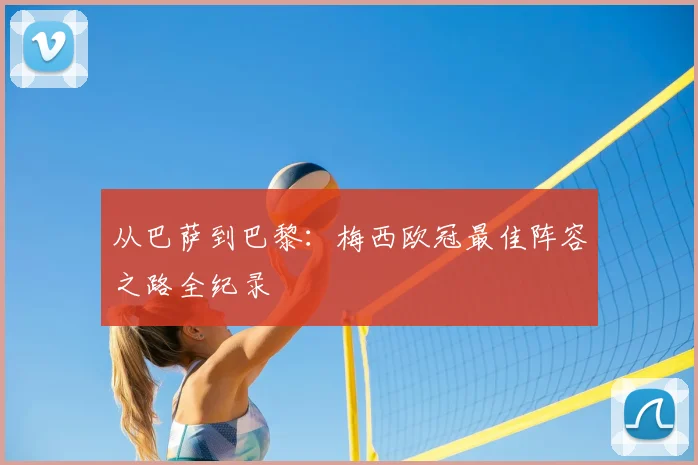 从巴萨到巴黎：梅西欧冠最佳阵容之路全纪录