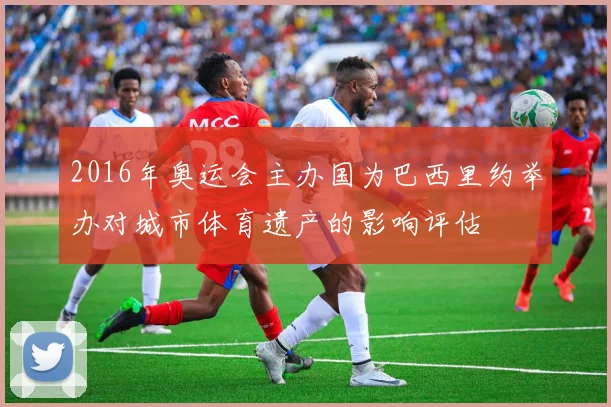 2016年奥运会主办国为巴西里约举办对城市体育遗产的影响评估