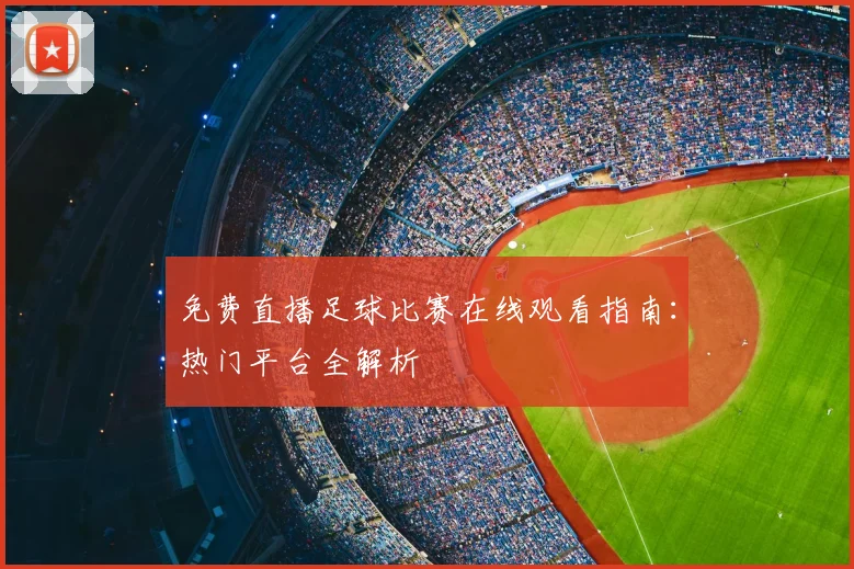 免费直播足球比赛在线观看指南：热门平台全解析