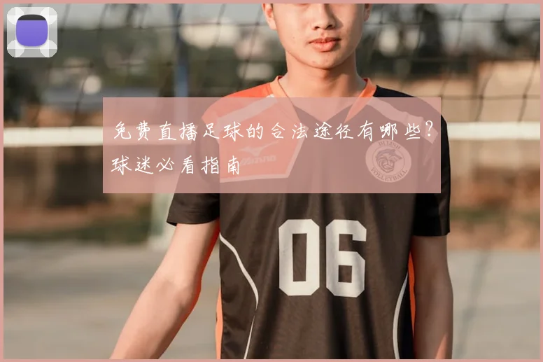 免费直播足球的合法途径有哪些？球迷必看指南