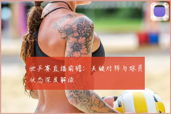 世乒赛直播前瞻：关键对阵与球员状态深度解读