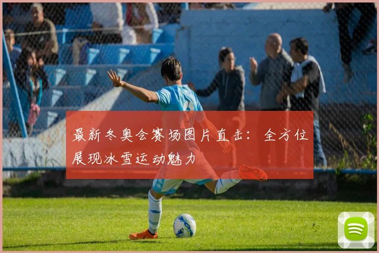 最新冬奥会赛场图片直击：全方位展现冰雪运动魅力