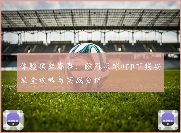 体验顶级赛事：欧冠买球app下载安装全攻略与实战分析