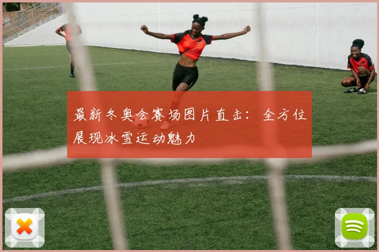 最新冬奥会赛场图片直击：全方位展现冰雪运动魅力