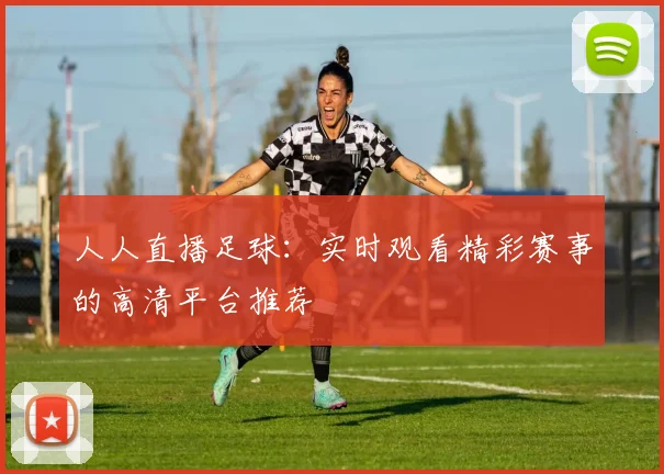 人人直播足球：实时观看精彩赛事的高清平台推荐